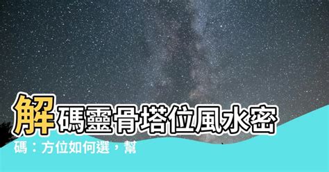 塔位方位如何選|【塔位方位如何選】塔位方位如何選？教你挑選好風水靈骨塔位，。